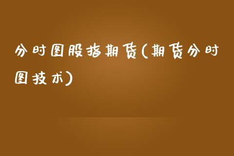 分时图股指期货(期货分时图技术)_https://www.boyangwujin.com_原油期货_第1张
