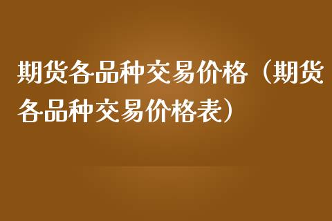 期货各品种交易价格（期货各品种交易价格表）_https://www.boyangwujin.com_期货直播间_第1张