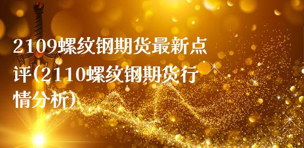 2109螺纹钢期货最新点评(2110螺纹钢期货行情分析)