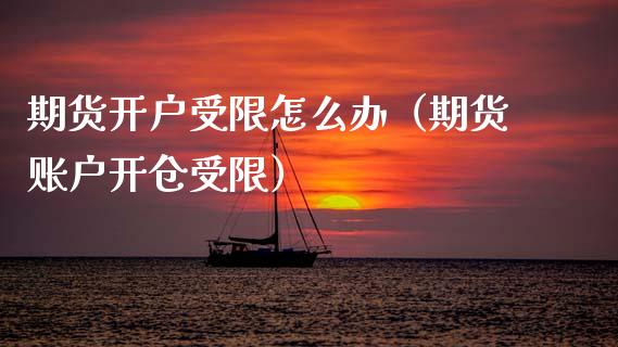期货开户受限怎么办（期货账户开仓受限）