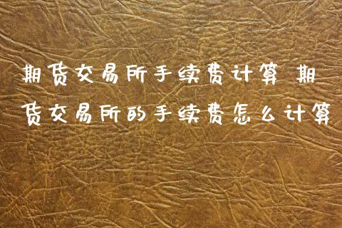 期货交易所手续费计算 期货交易所的手续费怎么计算