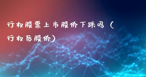 行权股票上市股价下跌吗（行权后股价）_https://www.boyangwujin.com_期货直播间_第1张