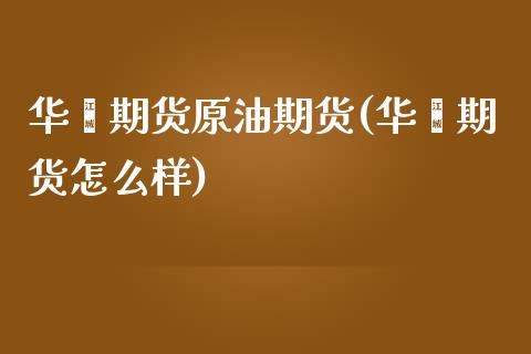 华鑫期货原油期货(华鑫期货怎么样)_https://www.boyangwujin.com_原油期货_第1张