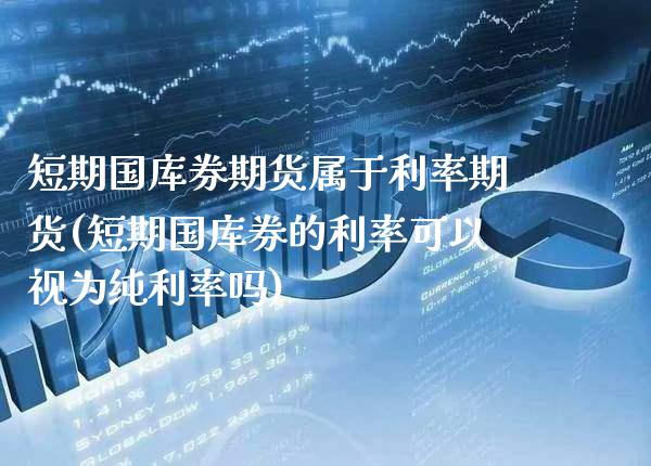 短期国库券期货属于利率期货(短期国库券的利率可以视为纯利率吗)