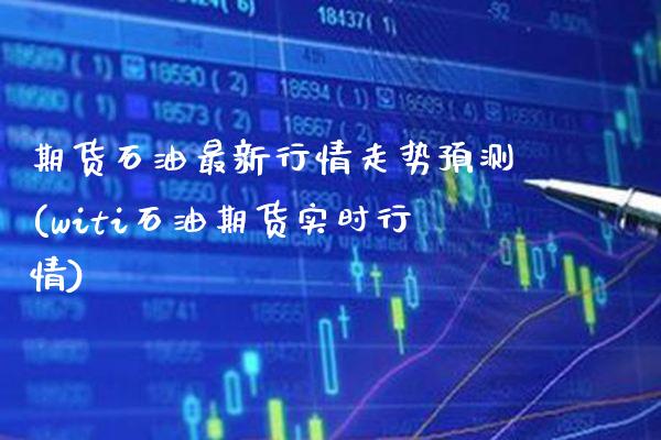 期货石油最新行情走势预测(witi石油期货实时行情)_https://www.boyangwujin.com_黄金期货_第1张