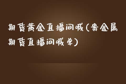 期货黄金直播间喊(贵金属期货直播间喊单)_https://www.boyangwujin.com_期货科普_第1张