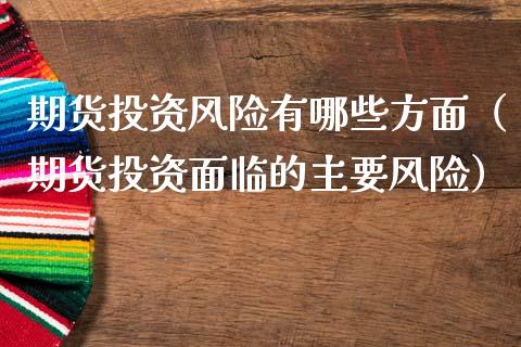 期货投资风险有哪些方面（期货投资面临的主要风险）_https://www.boyangwujin.com_黄金期货_第1张