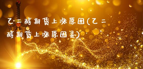 乙二醇期货上涨原因(乙二醇期货上涨原因是)_https://www.boyangwujin.com_白银期货_第1张