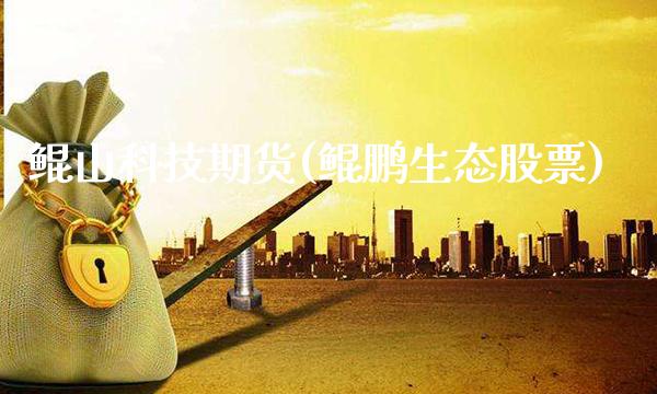 鲲山科技期货(鲲鹏生态股票)