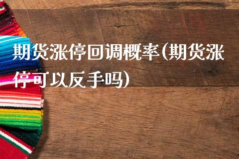 期货涨停回调概率(期货涨停可以反手吗)
