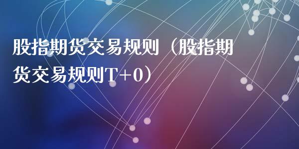 股指期货交易规则（股指期货交易规则T+0）_https://www.boyangwujin.com_期货直播间_第1张