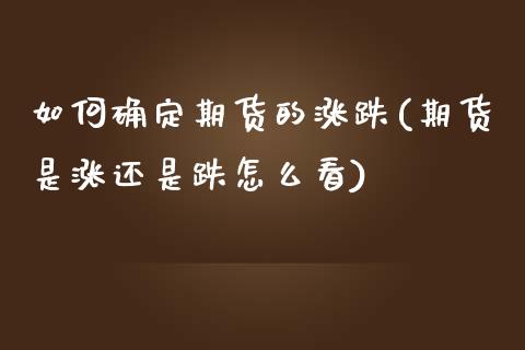 如何确定期货的涨跌(期货是涨还是跌怎么看)