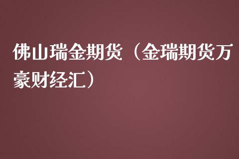 佛山瑞金期货（金瑞期货万豪财经汇）_https://www.boyangwujin.com_道指期货_第1张