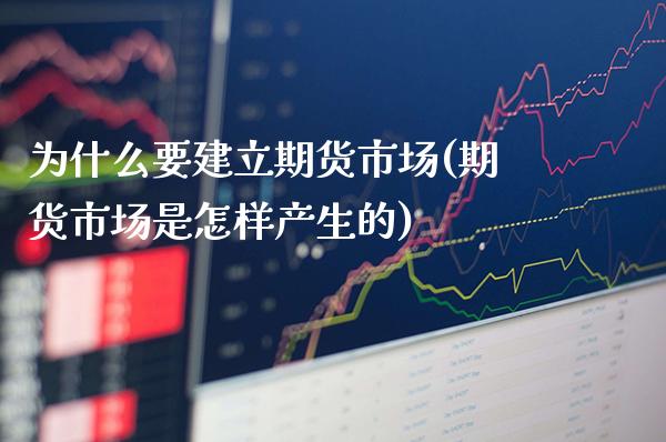 为什么要建立期货市场(期货市场是怎样产生的)