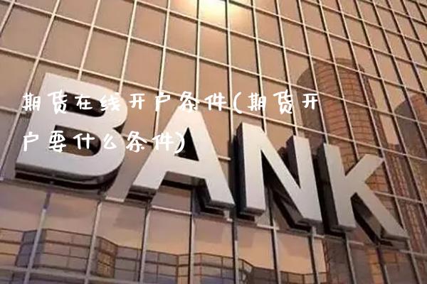 期货在线开户条件(期货开户要什么条件)