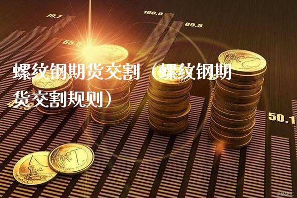 螺纹钢期货交割（螺纹钢期货交割规则）_https://www.boyangwujin.com_纳指期货_第1张