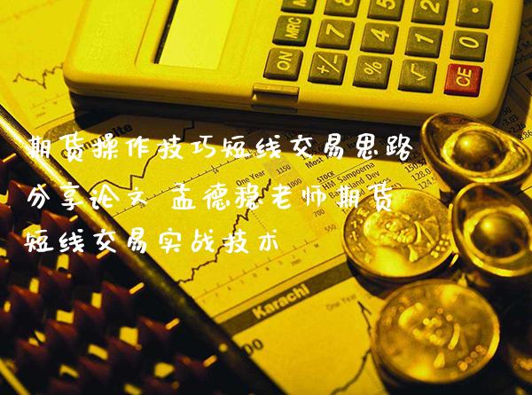 期货操作技巧短线交易思路分享论文 孟德稳老师期货短线交易实战技术