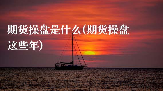 期货操盘是什么(期货操盘这些年)_https://www.boyangwujin.com_期货直播间_第1张