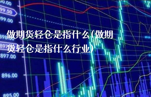 做期货轻仓是指什么(做期货轻仓是指什么行业)