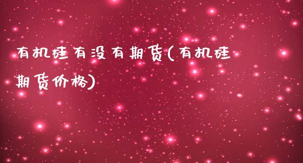 有机硅有没有期货(有机硅期货价格)_https://www.boyangwujin.com_期货科普_第1张