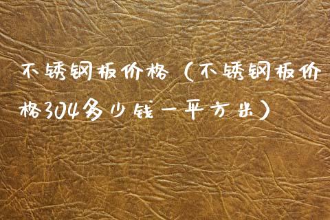 不锈钢板价格（不锈钢板价格304多少钱一平方米）_https://www.boyangwujin.com_期货直播间_第1张