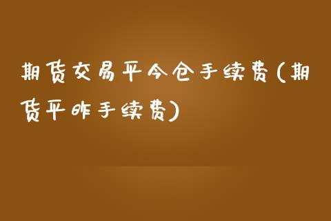 期货交易平今仓手续费(期货平昨手续费)_https://www.boyangwujin.com_期货直播间_第1张