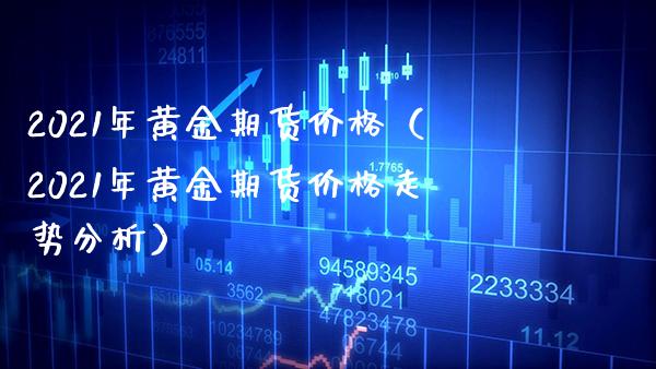 2021年黄金期货价格（2021年黄金期货价格走势分析）_https://www.boyangwujin.com_纳指期货_第1张