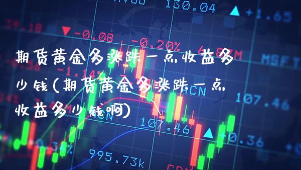 期货黄金多涨跌一点收益多少钱(期货黄金多涨跌一点收益多少钱啊)_https://www.boyangwujin.com_黄金期货_第1张