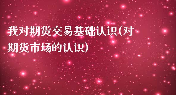 我对期货交易基础认识(对期货市场的认识)_https://www.boyangwujin.com_黄金期货_第1张