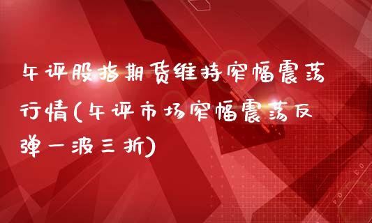 午评股指期货维持窄幅震荡行情(午评市场窄幅震荡反弹一波三折)_https://www.boyangwujin.com_原油直播间_第1张
