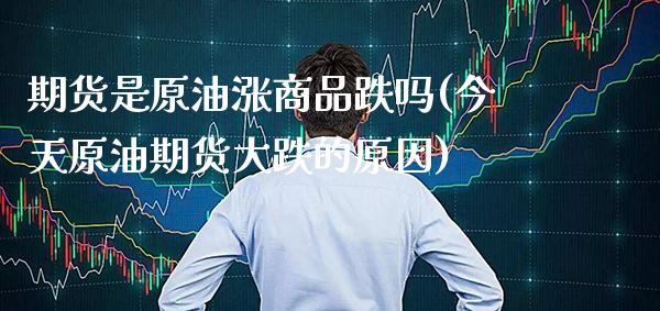 期货是原油涨商品跌吗(今天原油期货大跌的原因)_https://www.boyangwujin.com_内盘期货_第1张