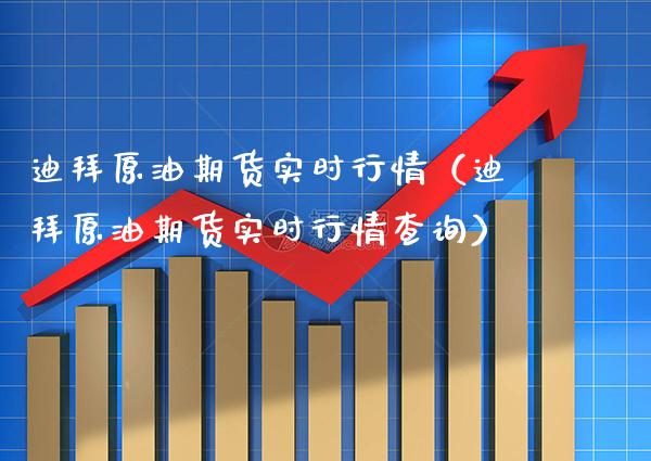 迪拜原油期货实时行情（迪拜原油期货实时行情查询）