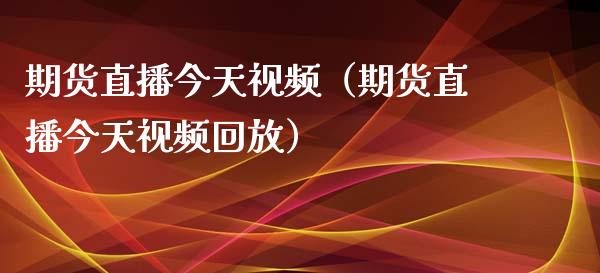 期货直播今天视频（期货直播今天视频回放）_https://www.boyangwujin.com_期货直播间_第1张