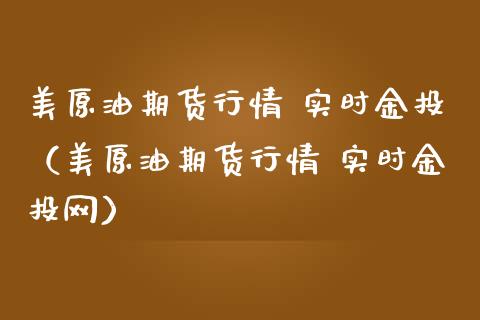 美原油期货行情 实时金投（美原油期货行情 实时金投网）_https://www.boyangwujin.com_期货直播间_第1张