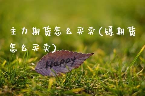 主力期货怎么买卖(镍期货怎么买卖)