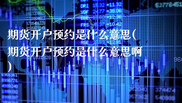 期货开户预约是什么意思(期货开户预约是什么意思啊)_https://www.boyangwujin.com_期货直播间_第1张