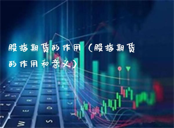 股指期货的作用（股指期货的作用和意义）_https://www.boyangwujin.com_道指期货_第1张