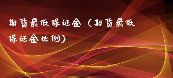 期货最低保证金（期货最低保证金比例）