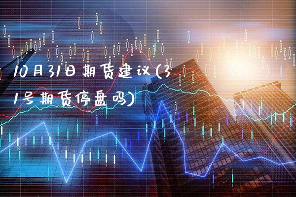 10月31日期货建议(31号期货停盘吗)