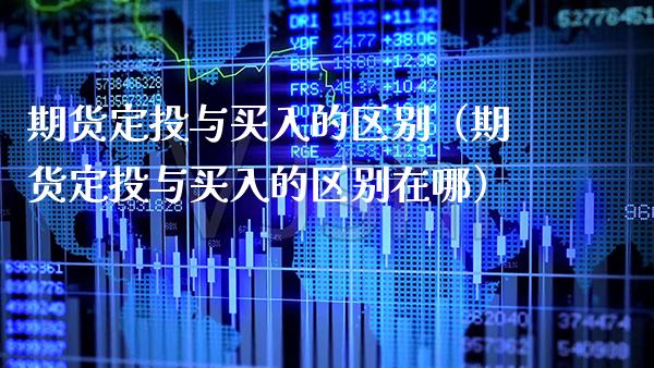 期货定投与买入的区别（期货定投与买入的区别在哪）