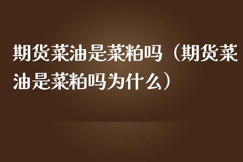 期货菜油是菜粕吗（期货菜油是菜粕吗为什么）_https://www.boyangwujin.com_期货直播间_第1张