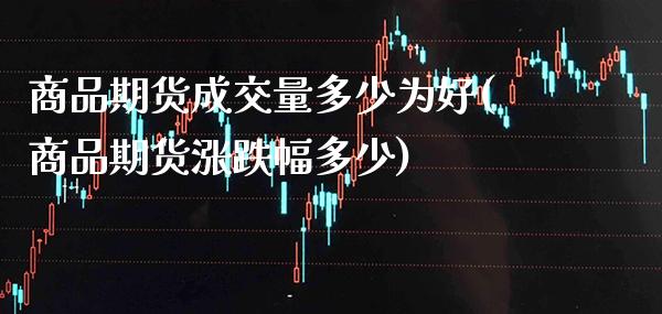 商品期货成交量多少为好(商品期货涨跌幅多少)_https://www.boyangwujin.com_恒生指数_第1张