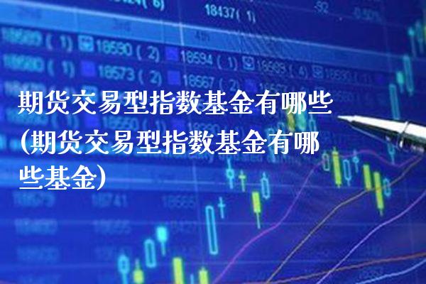 期货交易型指数基金有哪些(期货交易型指数基金有哪些基金)_https://www.boyangwujin.com_道指期货_第1张