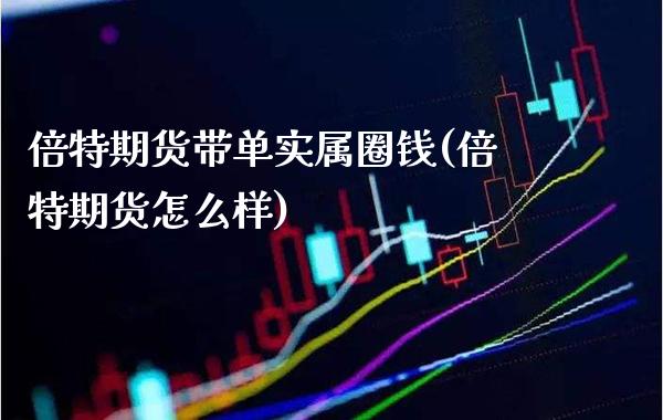倍特期货带单实属圈钱(倍特期货怎么样)_https://www.boyangwujin.com_道指期货_第1张