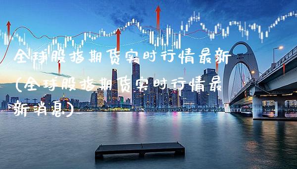 全球股指期货实时行情最新(全球股指期货实时行情最新消息)_https://www.boyangwujin.com_期货直播间_第1张