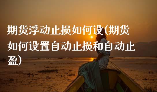 期货浮动止损如何设(期货如何设置自动止损和自动止盈)_https://www.boyangwujin.com_期货直播间_第1张