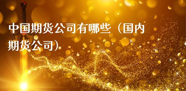 中国期货公司有哪些（国内期货公司）