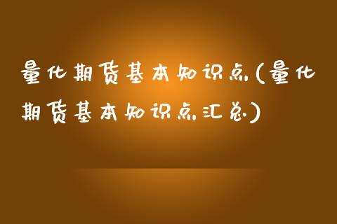量化期货基本知识点(量化期货基本知识点汇总)_https://www.boyangwujin.com_期货直播间_第1张