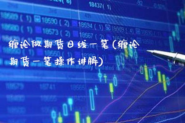 缠论做期货日线一笔(缠论期货一笔操作讲解)_https://www.boyangwujin.com_期货直播间_第1张
