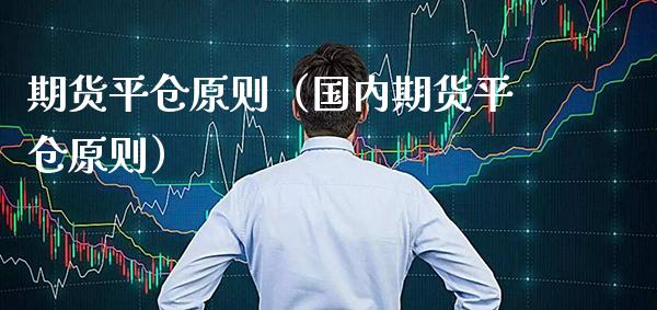 期货平仓原则（国内期货平仓原则）_https://www.boyangwujin.com_恒生指数_第1张